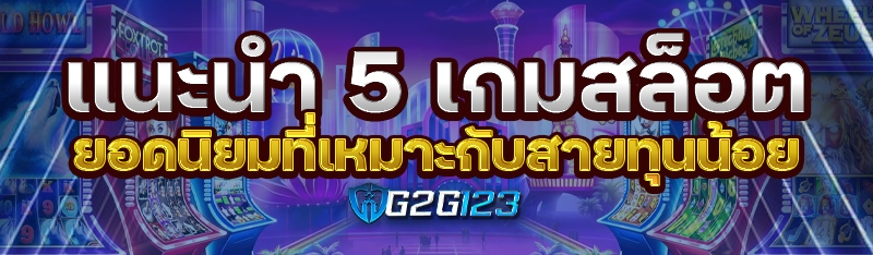 แนะนำ 5 เกมสล็อตยอดนิยมที่เหมาะกับสายทุนน้อย